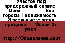 Участок под придорожный сервис › Цена ­ 2 700 000 - Все города Недвижимость » Земельные участки продажа   . Марий Эл респ.